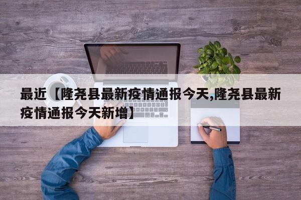 最近【隆尧县最新疫情通报今天,隆尧县最新疫情通报今天新增】