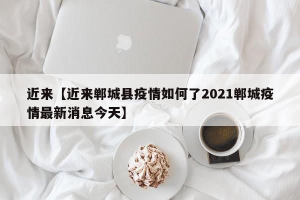 近来【近来郸城县疫情如何了2021郸城疫情最新消息今天】