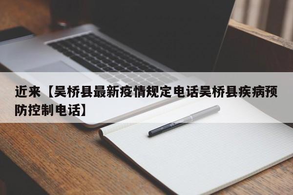 近来【吴桥县最新疫情规定电话吴桥县疾病预防控制电话】