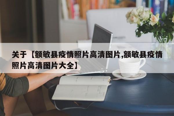 关于【额敏县疫情照片高清图片,额敏县疫情照片高清图片大全】