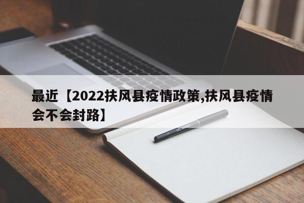 最近【2022扶风县疫情政策,扶风县疫情会不会封路】