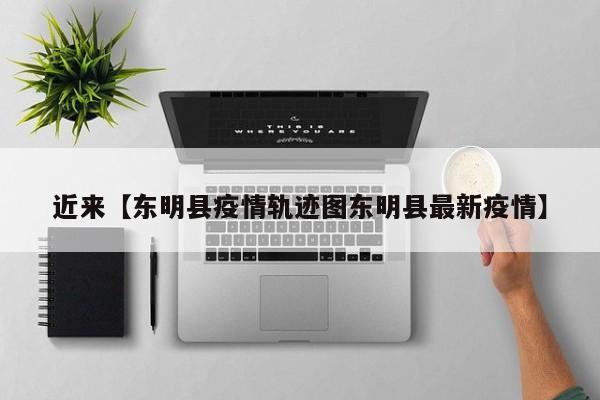 近来【东明县疫情轨迹图东明县最新疫情】
