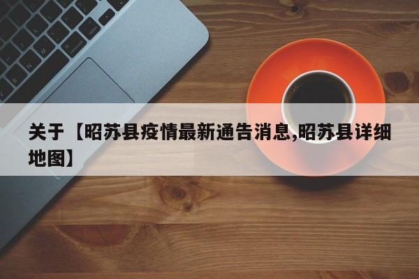 关于【昭苏县疫情最新通告消息,昭苏县详细地图】