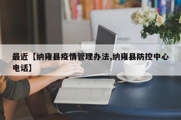 最近【纳雍县疫情管理办法,纳雍县防控中心电话】