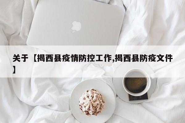 关于【揭西县疫情防控工作,揭西县防疫文件】