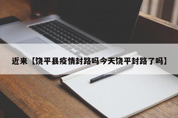 近来【饶平县疫情封路吗今天饶平封路了吗】