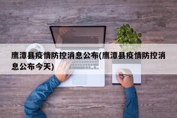 鹰潭县疫情防控消息公布(鹰潭县疫情防控消息公布今天)