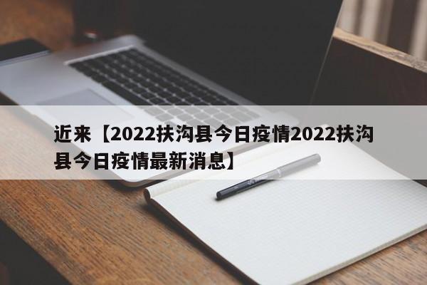 近来【2022扶沟县今日疫情2022扶沟县今日疫情最新消息】