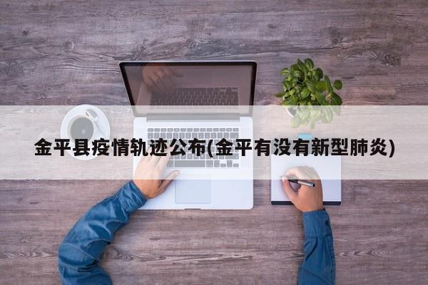 金平县疫情轨迹公布(金平有没有新型肺炎)