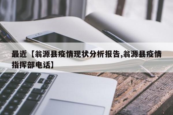 最近【翁源县疫情现状分析报告,翁源县疫情指挥部电话】