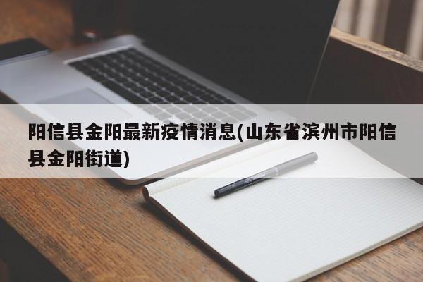 阳信县金阳最新疫情消息(山东省滨州市阳信县金阳街道)
