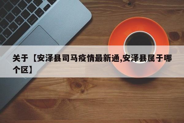 关于【安泽县司马疫情最新通,安泽县属于哪个区】