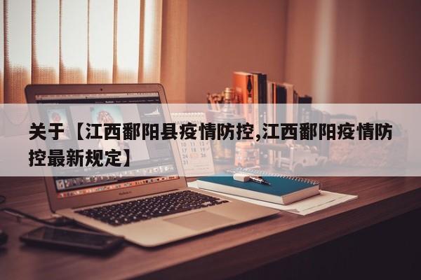 关于【江西鄱阳县疫情防控,江西鄱阳疫情防控最新规定】