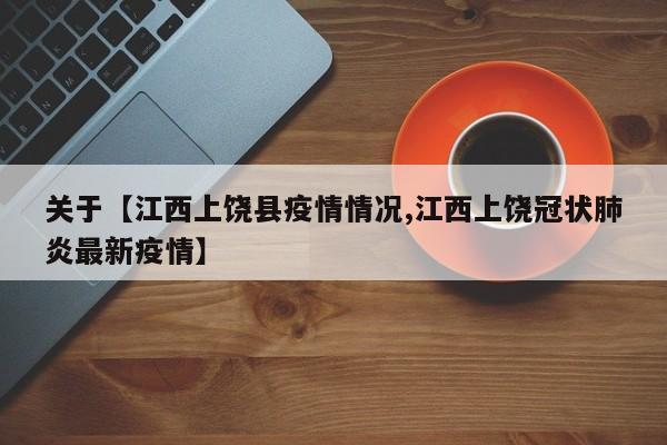 关于【江西上饶县疫情情况,江西上饶冠状肺炎最新疫情】