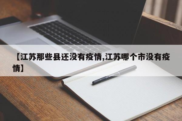 【江苏那些县还没有疫情,江苏哪个市没有疫情】