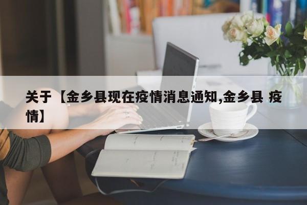 关于【金乡县现在疫情消息通知,金乡县 疫情】