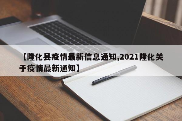 【隆化县疫情最新信息通知,2021隆化关于疫情最新通知】