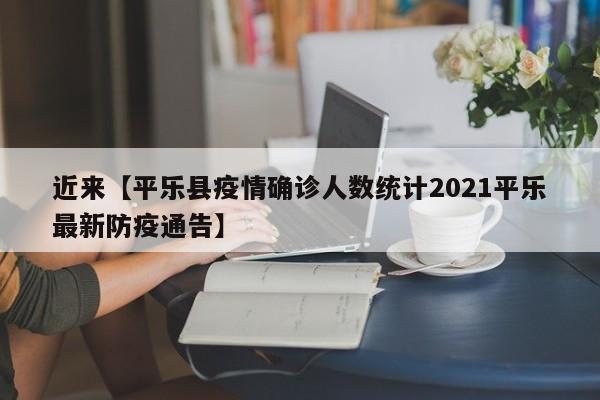近来【平乐县疫情确诊人数统计2021平乐最新防疫通告】