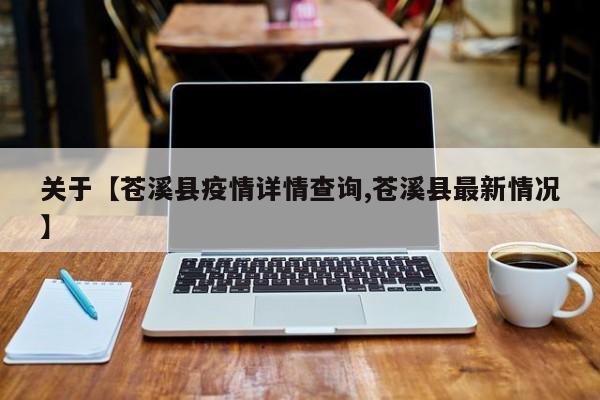 关于【苍溪县疫情详情查询,苍溪县最新情况】