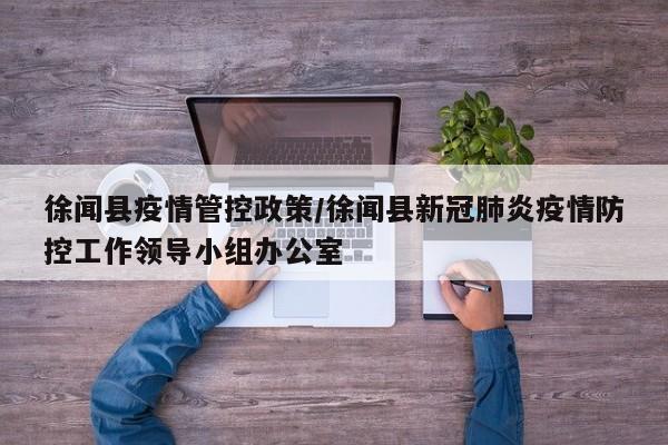 徐闻县疫情管控政策/徐闻县新冠肺炎疫情防控工作领导小组办公室