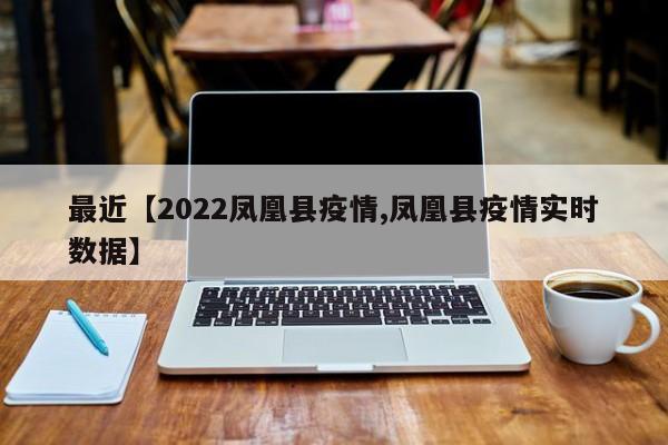 最近【2022凤凰县疫情,凤凰县疫情实时数据】