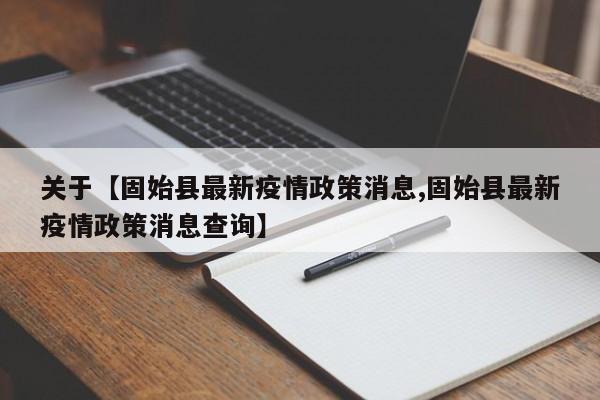 关于【固始县最新疫情政策消息,固始县最新疫情政策消息查询】