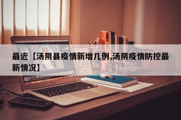 最近【汤阴县疫情新增几例,汤阴疫情防控最新情况】