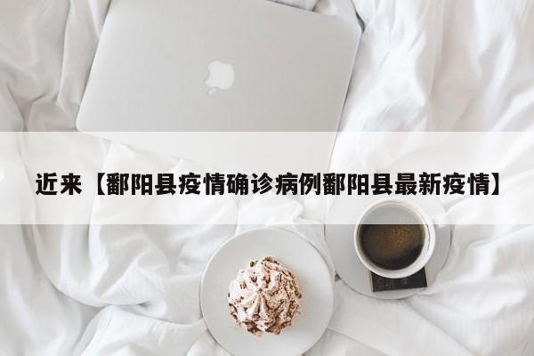 近来【鄱阳县疫情确诊病例鄱阳县最新疫情】