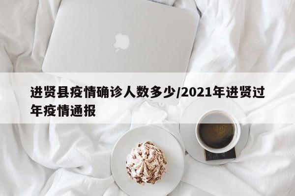 进贤县疫情确诊人数多少/2021年进贤过年疫情通报