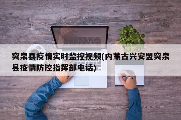 突泉县疫情实时监控视频(内蒙古兴安盟突泉县疫情防控指挥部电话)