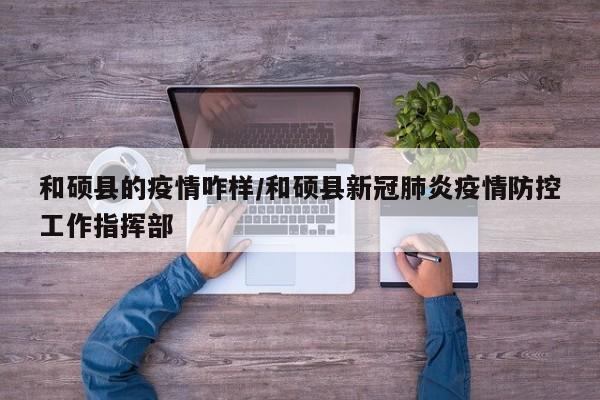 和硕县的疫情咋样/和硕县新冠肺炎疫情防控工作指挥部