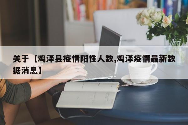 关于【鸡泽县疫情阳性人数,鸡泽疫情最新数据消息】
