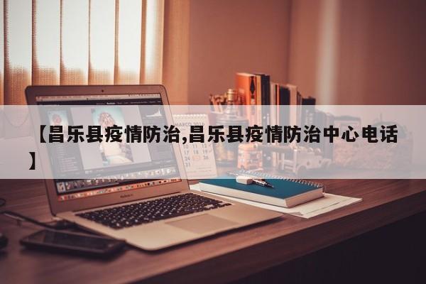 【昌乐县疫情防治,昌乐县疫情防治中心电话】