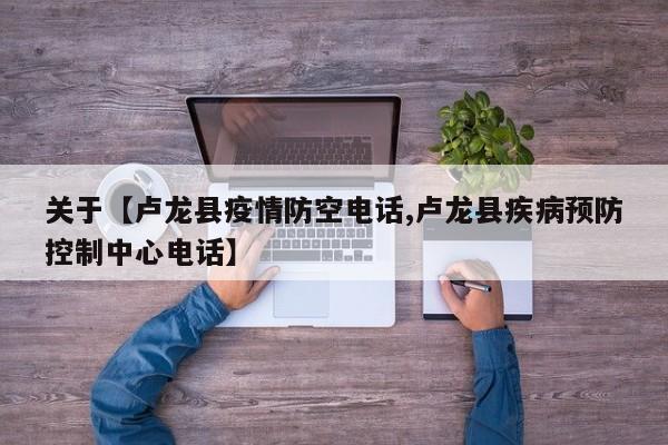 关于【卢龙县疫情防空电话,卢龙县疾病预防控制中心电话】