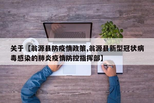 关于【翁源县防疫情政策,翁源县新型冠状病毒感染的肺炎疫情防控指挥部】