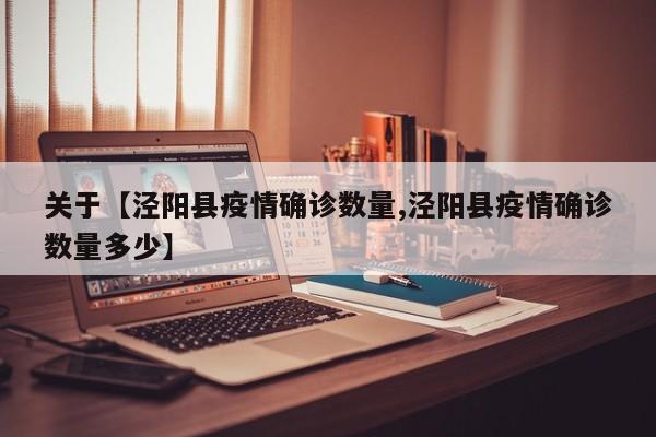 关于【泾阳县疫情确诊数量,泾阳县疫情确诊数量多少】