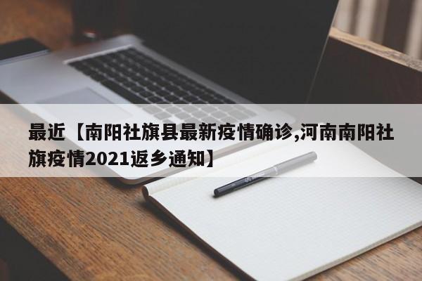最近【南阳社旗县最新疫情确诊,河南南阳社旗疫情2021返乡通知】