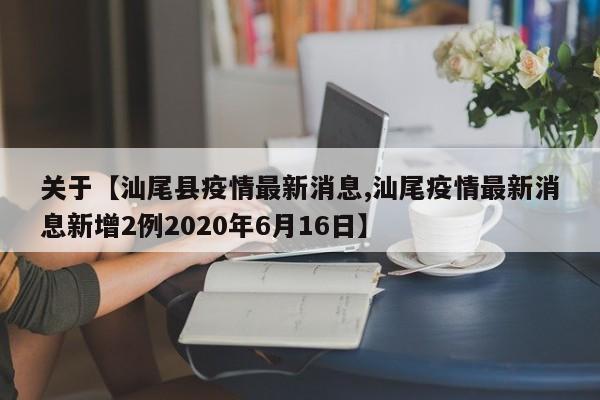 关于【汕尾县疫情最新消息,汕尾疫情最新消息新增2例2020年6月16日】