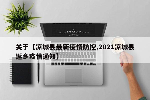 关于【凉城县最新疫情防控,2021凉城县返乡疫情通知】