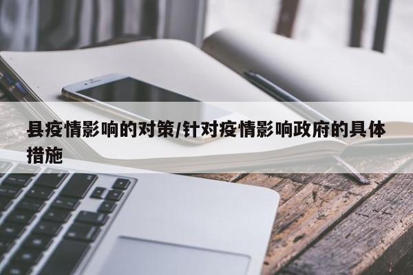 县疫情影响的对策/针对疫情影响政府的具体措施