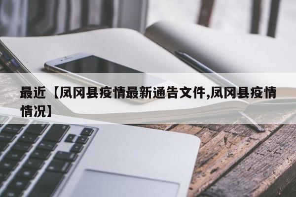 最近【凤冈县疫情最新通告文件,凤冈县疫情情况】