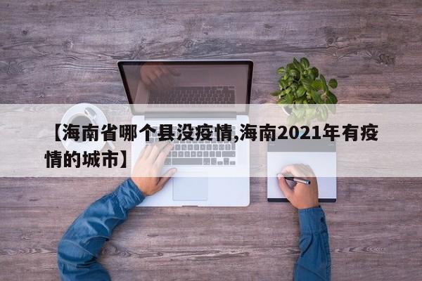 【海南省哪个县没疫情,海南2021年有疫情的城市】
