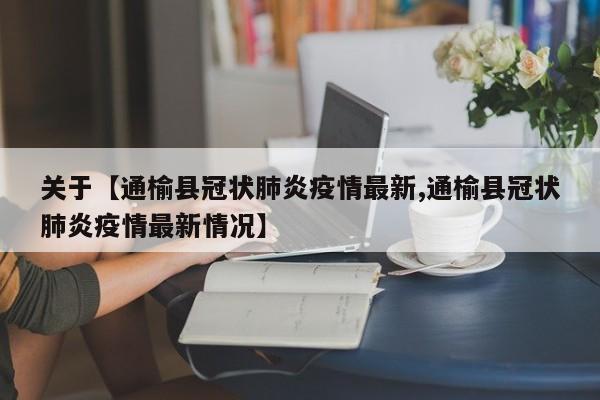 关于【通榆县冠状肺炎疫情最新,通榆县冠状肺炎疫情最新情况】