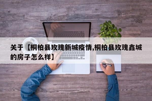 关于【桐柏县玫瑰新城疫情,桐柏县玫瑰鑫城的房子怎么样】