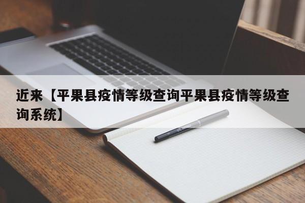 近来【平果县疫情等级查询平果县疫情等级查询系统】