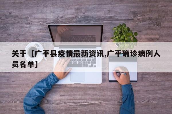 关于【广平县疫情最新资讯,广平确诊病例人员名单】