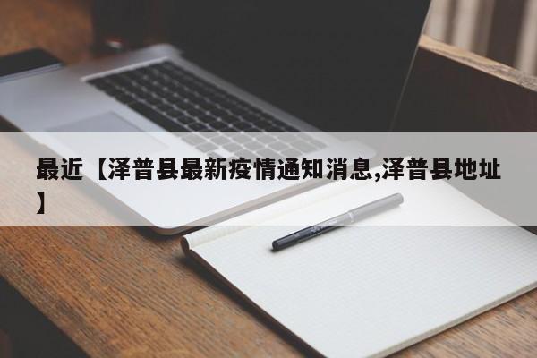 最近【泽普县最新疫情通知消息,泽普县地址】