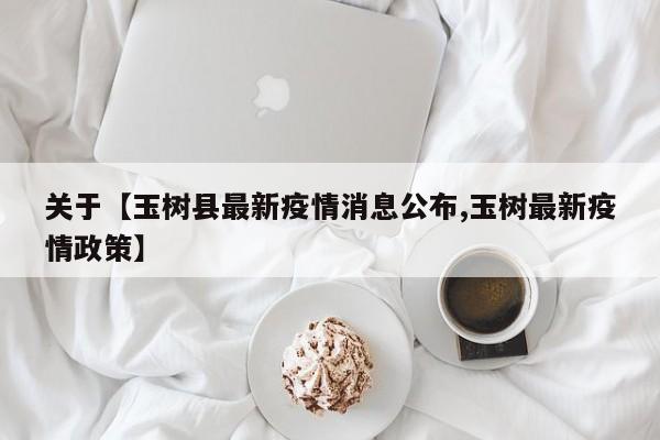 关于【玉树县最新疫情消息公布,玉树最新疫情政策】