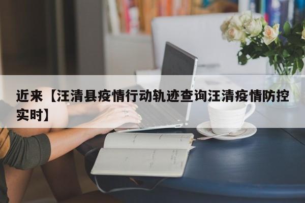 近来【汪清县疫情行动轨迹查询汪清疫情防控实时】