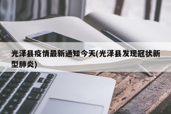 光泽县疫情最新通知今天(光泽县发现冠状新型肺炎)